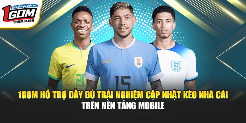 1Gom - Chuyên Trang Bóng Đá Trực Tuyến | Đăng ký +88k 1GOM hỗ trợ đầy đủ trải nghiệm cập nhật kèo nhà cái trên nền tảng mobile