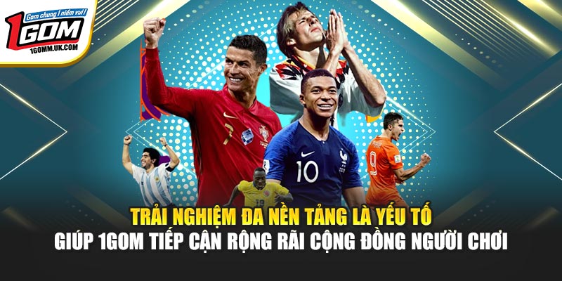 1Gom - Chuyên Trang Bóng Đá Trực Tuyến | Đăng ký +88k Trải nghiệm đa nền tảng là yếu tố giúp 1GOM tiếp cận rộng rãi cộng đồng người chơi