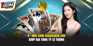 4+ Mẹo Chơi Blackjack Live Giúp Gia Tăng Tỷ Lệ Thắng Tại 1Gom