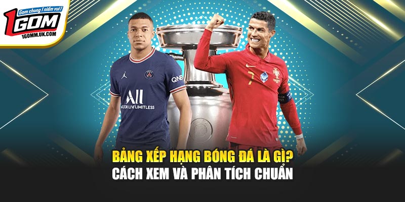 Bảng Xếp Hạng Bóng Đá 1GOM - Cách Xem Và Phân Tích Chuẩn