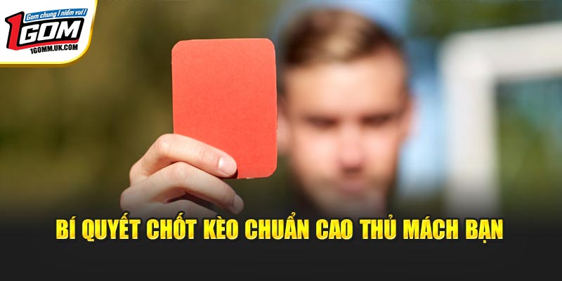 Kèo Thẻ Đỏ – Chốt Lời Đậm Với Bí Quyết Hay Của Cao Thủ 1Gom Bí quyết chốt kèo chuẩn cao thủ mách bạn
