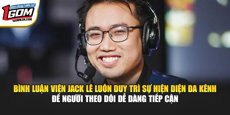Bình luận viên Jack Lê luôn duy trì sự hiện diện đa kênh để người theo dõi dễ dàng tiếp cận