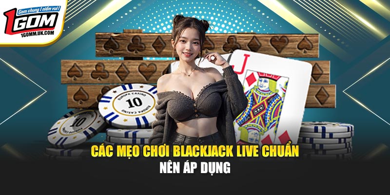 Các mẹo chơi Blackjack Live chuẩn nên áp dụng