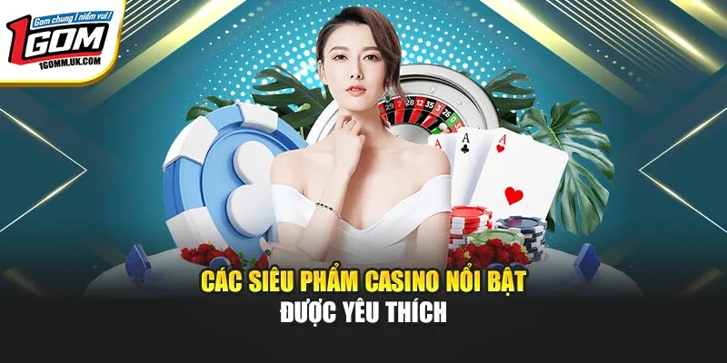 Các siêu phẩm casino nổi bật được yêu thích