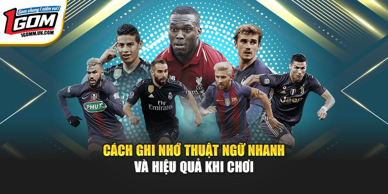 Cách ghi nhớ thuật ngữ nhanh và hiệu quả khi chơi