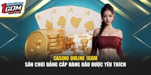 Casino Online 1Gom - Sân Chơi Đẳng Cấp Hàng Đầu Được Yêu Thích