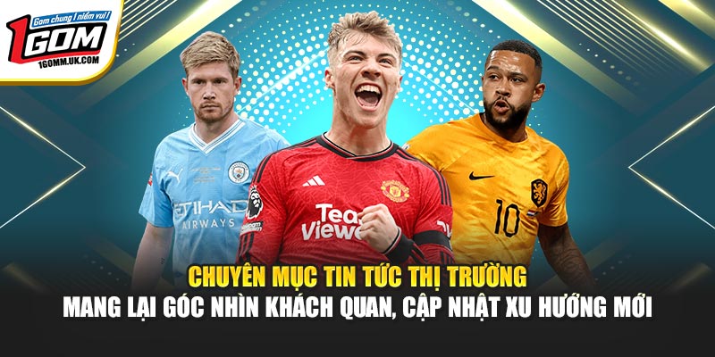 Chuyên mục tin tức thị trường mang lại góc nhìn khách quan, cập nhật xu hướng mới