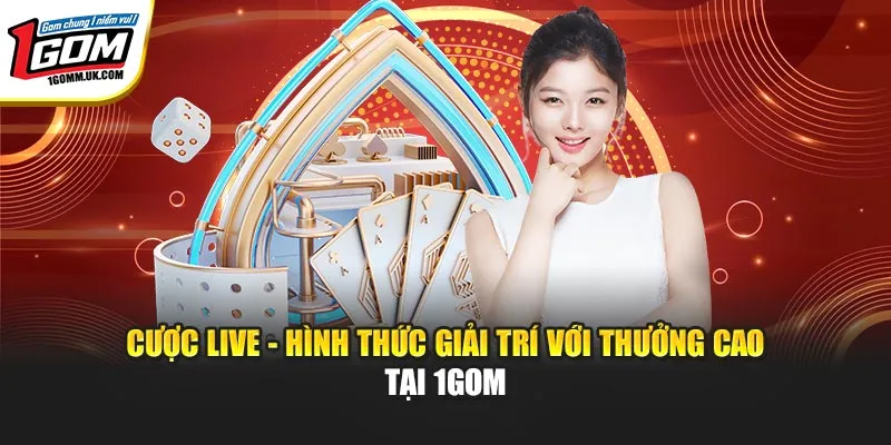 Cược Live - Hình Thức Giải Trí Với Thưởng Cao Tại 1GOM