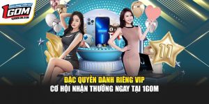 Đặc Quyền Dành Riêng VIP - Cơ Hội Nhận Thưởng Ngay Tại 1GOM