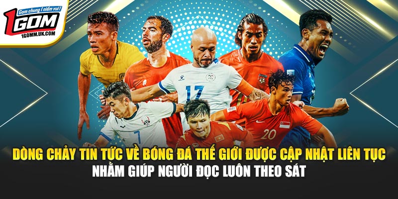 Dòng chảy tin tức về bóng đá thế giới được cập nhật liên tục nhằm giúp người đọc luôn theo sát