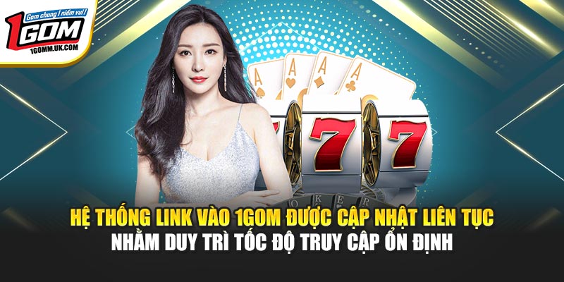 Link Vào 1GOM - Hệ Thống Đường Truyền Truy Cập Không Chặn Hệ thống link vào 1GOM được cập nhật liên tục nhằm duy trì tốc độ truy cập ổn định