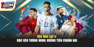 Kèo Nhà Cái 5  – Đọc Kèo Thông Minh, Xuống Tiền Chuẩn Tại 1Gom