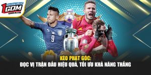 Kèo Phạt Góc 1Gom: Đọc Vị Trận Đấu Hiệu Quả, Tối Ưu Khả Năng Thắng