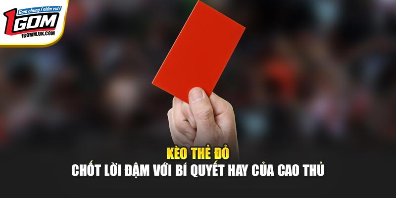 Kèo Thẻ Đỏ – Chốt Lời Đậm Với Bí Quyết Hay Của Cao Thủ 1Gom Kèo Thẻ Đỏ – Chốt Lời Đậm Với Bí Quyết Hay Của Cao Thủ 1Gom