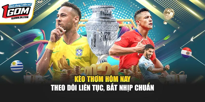 Kèo Thơm Hôm Nay | Theo Dõi Liên Tục, Bắt Nhịp Chuẩn Tại 1Gom