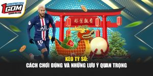 Kèo Tỷ Số: Cách Chơi Đúng Và Lưu Ý Quan Trọng Tại 1Gom