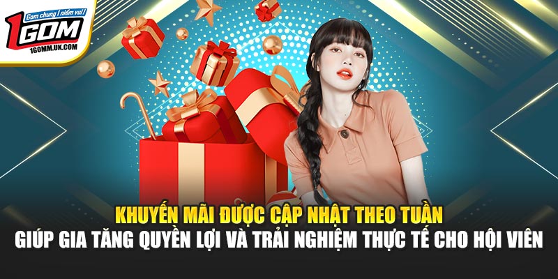 Khuyến mãi được cập nhật theo tuần giúp gia tăng quyền lợi và trải nghiệm thực tế cho hội viên