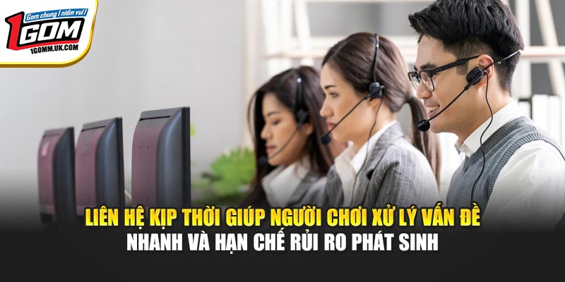 Liên hệ kịp thời giúp người chơi xử lý vấn đề nhanh và hạn chế rủi ro phát sinh