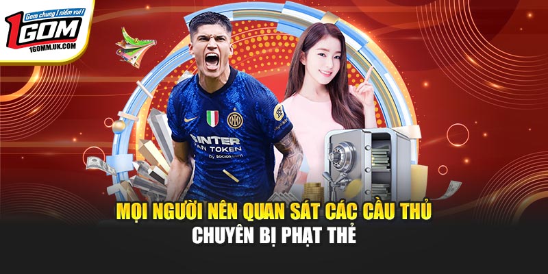 Kèo Thẻ Phạt - Trải Nghiệm Hình Thức Cược Hấp Dẫn Tại 1GOM Mọi người nên quan sát các cầu thủ chuyên bị phạt thẻ
