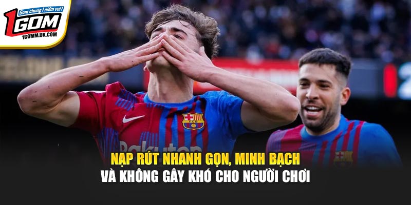 Nạp rút nhanh gọn, minh bạch và không gây khó cho người chơi
