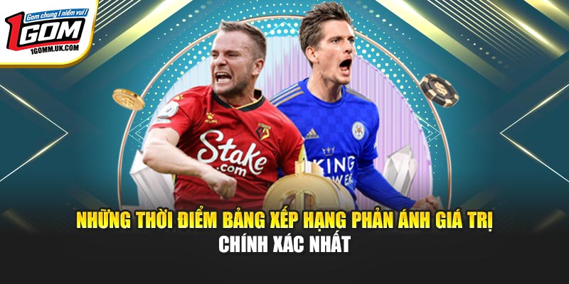 Những thời điểm bảng xếp hạng phản ánh giá trị chính xác nhất