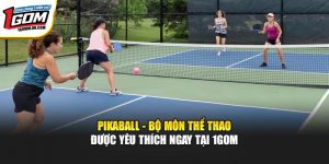 Pikaball - Bộ Môn Thể Thao Được Yêu Thích Ngay Tại 1GOM