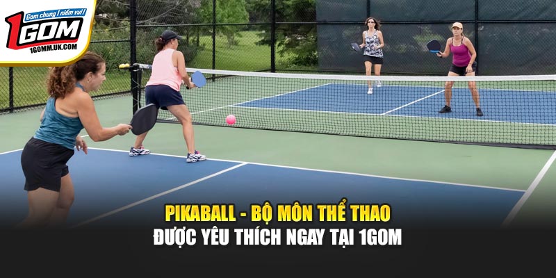 Pikaball - Bộ Môn Thể Thao Được Yêu Thích Ngay Tại 1GOM