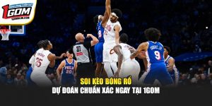 Soi Kèo Bóng Rổ - Dự Đoán Chuẩn Xác Ngay Tại 1GOM