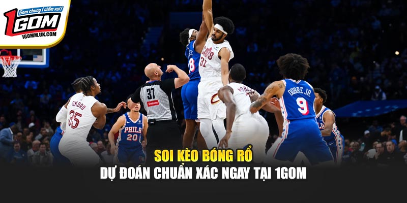 Soi Kèo Bóng Rổ - Dự Đoán Chuẩn Xác Ngay Tại 1GOM