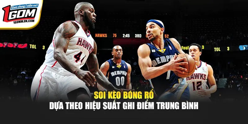 Soi kèo bóng rổ dựa theo hiệu suất ghi điểm trung bình