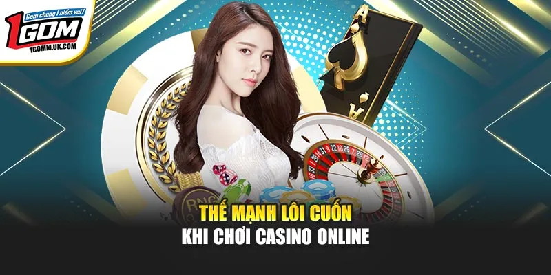 Thế mạnh lôi cuốn khi chơi casino online
