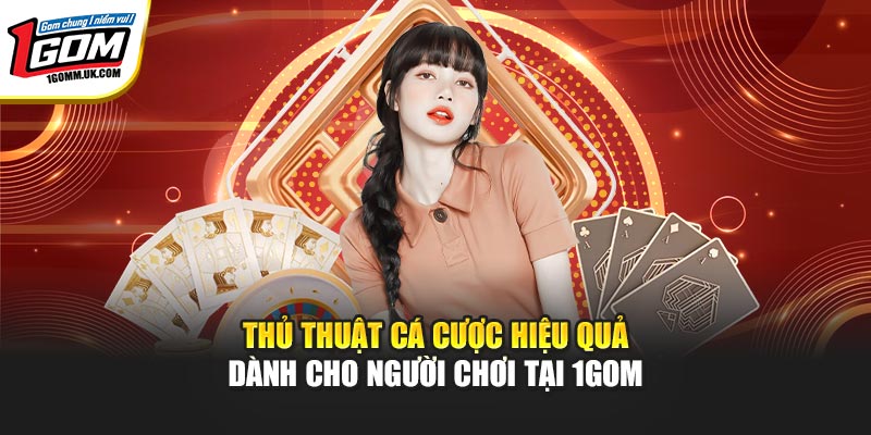 Thủ Thuật Cá Cược Hiệu Quả Dành Cho Người Chơi Tại 1GOM