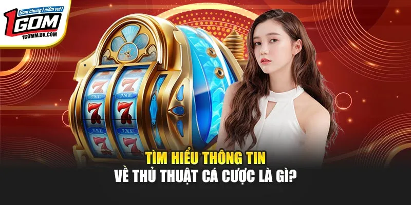 Tìm hiểu thông tin về thủ thuật cá cược là gì?
