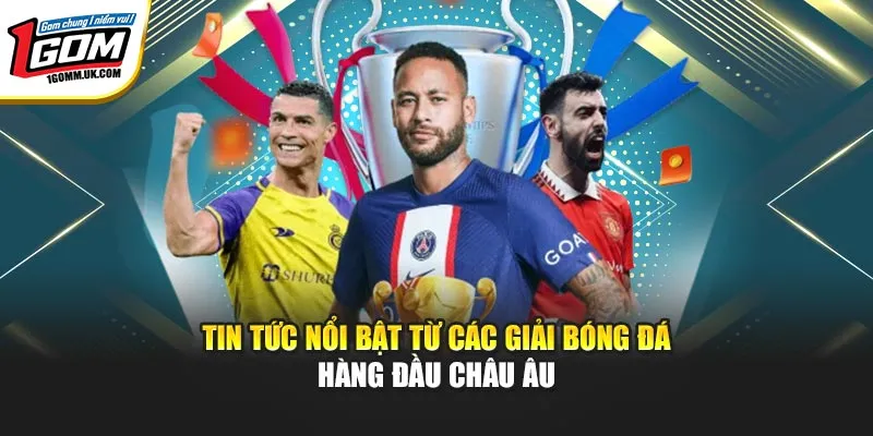 Tin tức nổi bật từ các giải bóng đá hàng đầu châu Âu