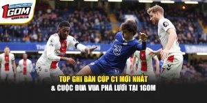 Top Ghi Bàn Cúp C1 Mới Nhất & Cuộc Đua Vua Phá Lưới Tại 1GOM